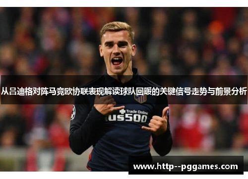 从吕迪格对阵马竞欧协联表现解读球队回暖的关键信号走势与前景分析 从吕迪格对阵马竞欧协联表现解读球队回暖的关键信号走势与前景分析