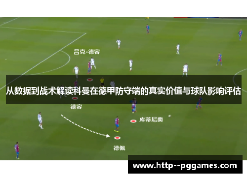 从数据到战术解读科曼在德甲防守端的真实价值与球队影响评估 从数据到战术解读科曼在德甲防守端的真实价值与球队影响评估