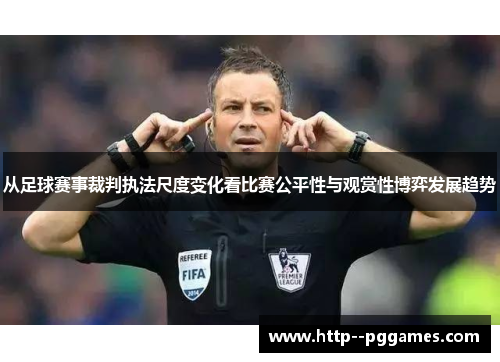 从足球赛事裁判执法尺度变化看比赛公平性与观赏性博弈发展趋势
