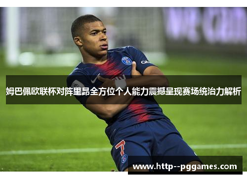 姆巴佩欧联杯对阵里昂全方位个人能力震撼呈现赛场统治力解析