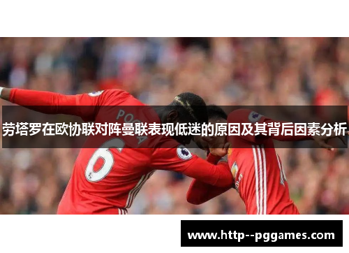 劳塔罗在欧协联对阵曼联表现低迷的原因及其背后因素分析