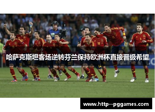 哈萨克斯坦客场逆转芬兰保持欧洲杯直接晋级希望 哈萨克斯坦客场逆转芬兰保持欧洲杯直接晋级希望