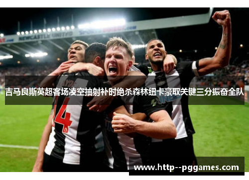 吉马良斯英超客场凌空抽射补时绝杀森林纽卡豪取关键三分振奋全队