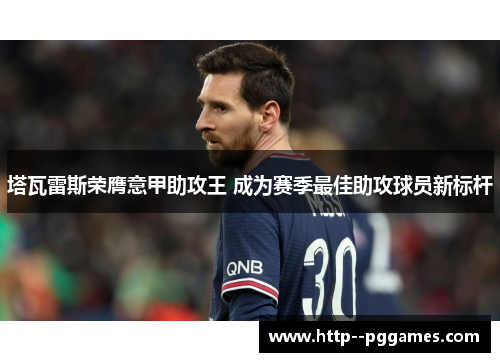 塔瓦雷斯荣膺意甲助攻王 成为赛季最佳助攻球员新标杆 塔瓦雷斯荣膺意甲助攻王 成为赛季最佳助攻球员新标杆