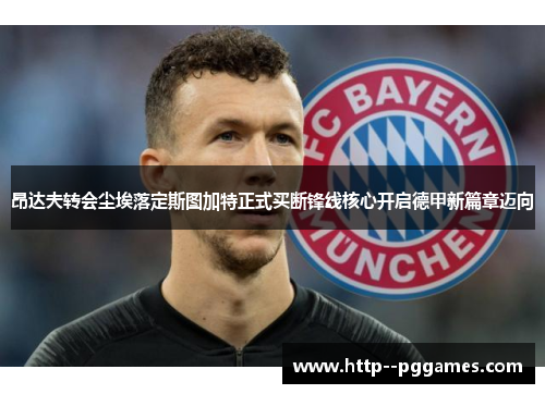 昂达夫转会尘埃落定斯图加特正式买断锋线核心开启德甲新篇章迈向 昂达夫转会尘埃落定斯图加特正式买断锋线核心开启德甲新篇章迈向