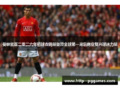 曼联官宣二零二六年初球衣销量登顶全球第一背后商业复兴球迷力量 曼联官宣二零二六年初球衣销量登顶全球第一背后商业复兴球迷力量