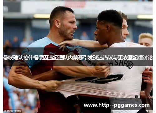 曼联确认拉什福德因违纪遭队内禁赛引发球迷热议与更衣室纪律讨论