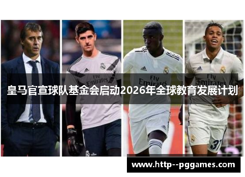 皇马官宣球队基金会启动2026年全球教育发展计划 皇马官宣球队基金会启动2026年全球教育发展计划