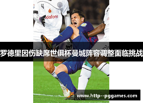 罗德里因伤缺席世俱杯曼城阵容调整面临挑战 罗德里因伤缺席世俱杯曼城阵容调整面临挑战