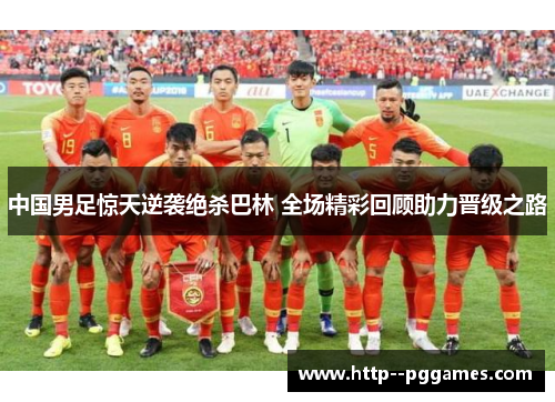中国男足惊天逆袭绝杀巴林 全场精彩回顾助力晋级之路 中国男足惊天逆袭绝杀巴林 全场精彩回顾助力晋级之路