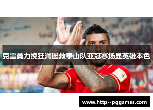 克雷桑力挽狂澜屡救泰山队亚冠赛场显英雄本色