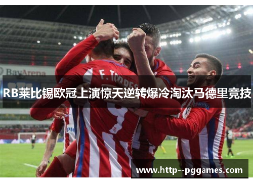 RB莱比锡欧冠上演惊天逆转爆冷淘汰马德里竞技