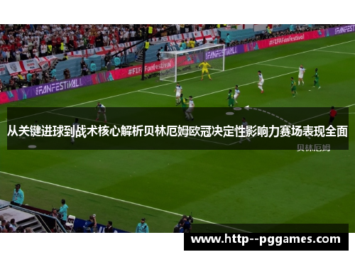 从关键进球到战术核心解析贝林厄姆欧冠决定性影响力赛场表现全面